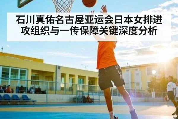 石川真佑名古屋亚运会日本女排进攻组织与一传保障关键深度分析