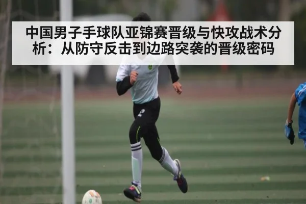 中国男子手球队亚锦赛晋级与快攻战术分析：从防守反击到边路突袭的晋级密码